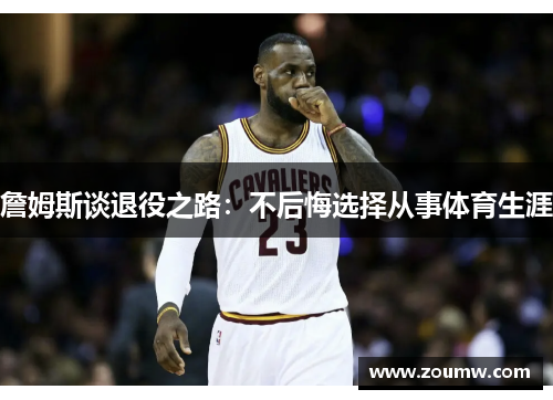 詹姆斯谈退役之路：不后悔选择从事体育生涯